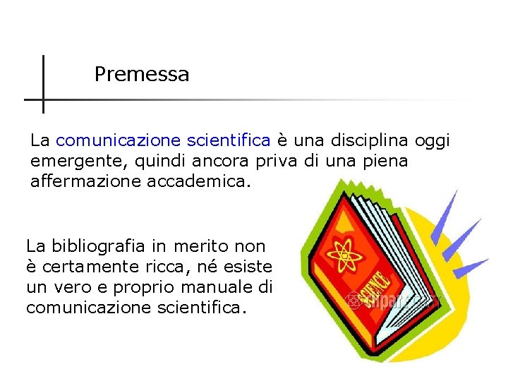 Premessa La comunicazione scientifica è una disciplina oggi emergente, quindi ancora priva di una