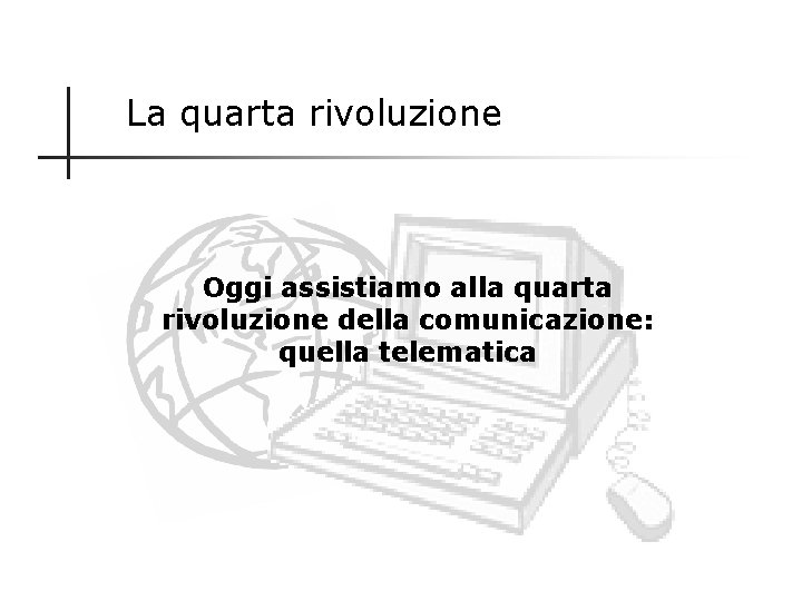 La quarta rivoluzione Oggi assistiamo alla quarta rivoluzione della comunicazione: quella telematica 