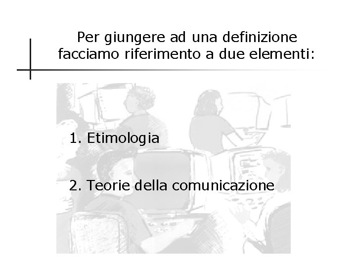 Per giungere ad una definizione facciamo riferimento a due elementi: 1. Etimologia 2. Teorie