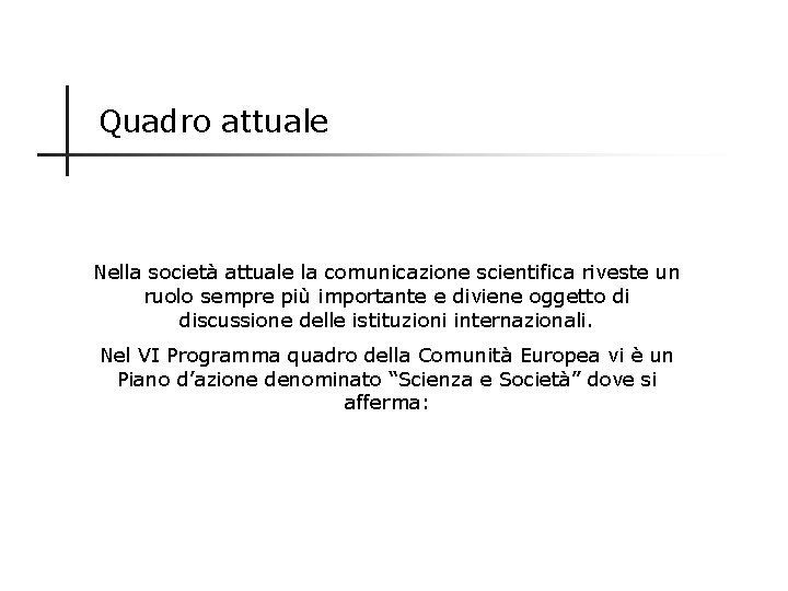 Quadro attuale Nella società attuale la comunicazione scientifica riveste un ruolo sempre più importante