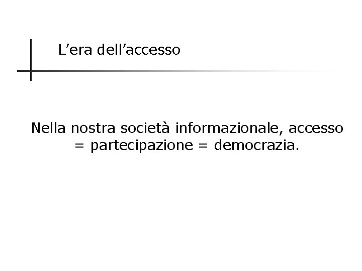 L’era dell’accesso Nella nostra società informazionale, accesso = partecipazione = democrazia. 