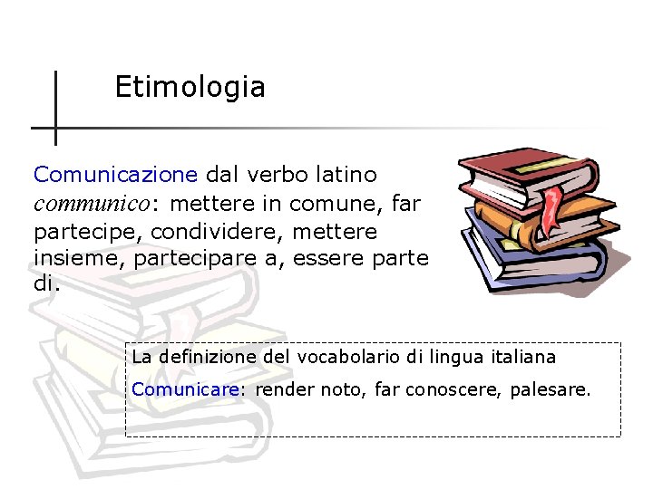 Etimologia Comunicazione dal verbo latino communico: mettere in comune, far partecipe, condividere, mettere insieme,