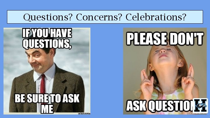 Questions? Concerns? Celebrations? 