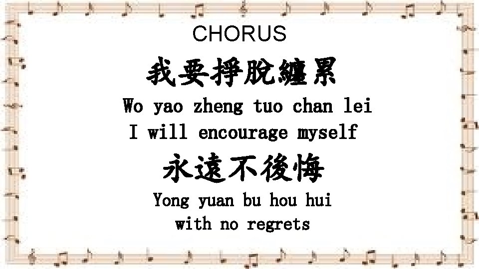 CHORUS 我要掙脫纏累 Wo yao zheng tuo chan lei I will encourage myself 永遠不後悔 Yong