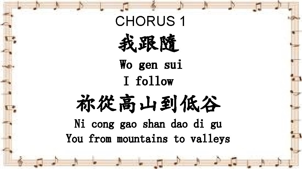 CHORUS 1 我跟隨 Wo gen sui I follow 祢從高山到低谷 Ni cong gao shan dao