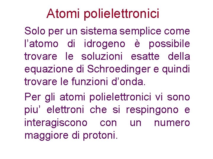 Atomi polielettronici Solo per un sistema semplice come l’atomo di idrogeno è possibile trovare Atomi polielettronici Solo per un sistema semplice come l’atomo di idrogeno è possibile trovare