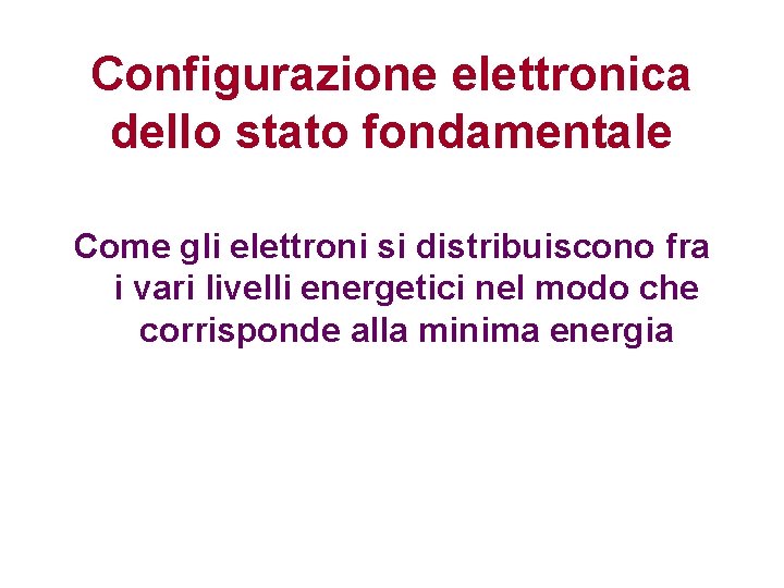 Configurazione elettronica dello stato fondamentale Come gli elettroni si distribuiscono fra i vari livelli Configurazione elettronica dello stato fondamentale Come gli elettroni si distribuiscono fra i vari livelli