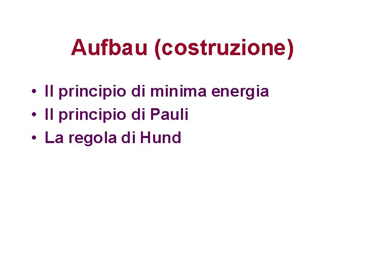 Aufbau (costruzione) • Il principio di minima energia • Il principio di Pauli • Aufbau (costruzione) • Il principio di minima energia • Il principio di Pauli •