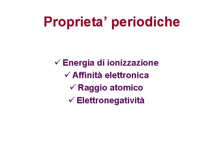 Proprieta’ periodiche ü Energia di ionizzazione ü Affinità elettronica ü Raggio atomico ü Elettronegatività Proprieta’ periodiche ü Energia di ionizzazione ü Affinità elettronica ü Raggio atomico ü Elettronegatività