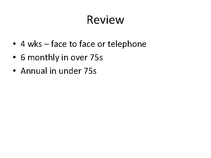 Review • 4 wks – face to face or telephone • 6 monthly in