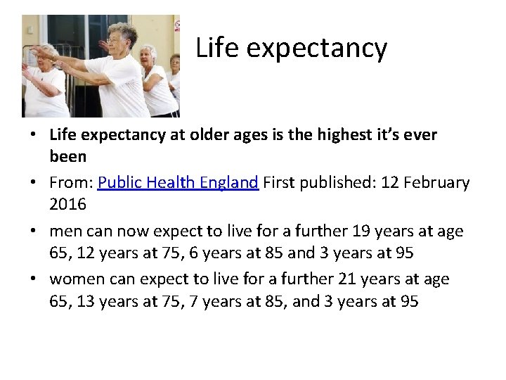  Life expectancy • Life expectancy at older ages is the highest it’s ever
