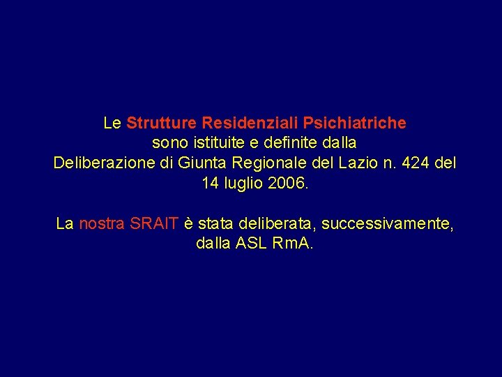 Le Strutture Residenziali Psichiatriche sono istituite e definite dalla Deliberazione di Giunta Regionale del