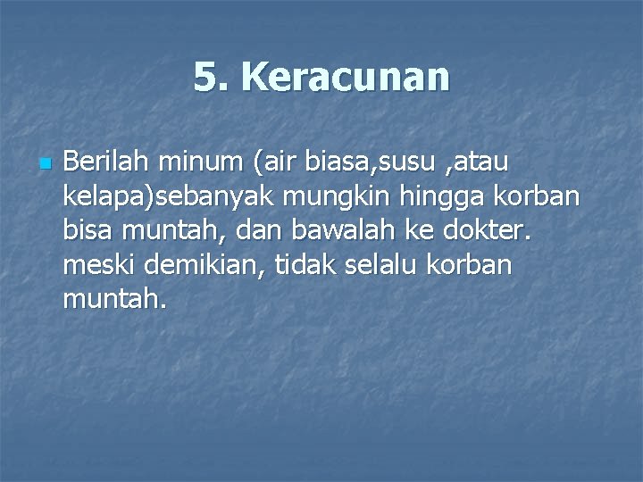 5. Keracunan n Berilah minum (air biasa, susu , atau kelapa)sebanyak mungkin hingga korban