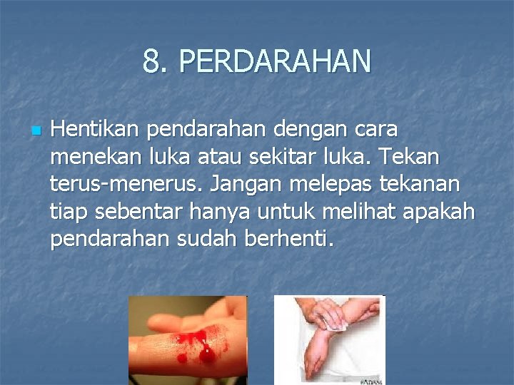 8. PERDARAHAN n Hentikan pendarahan dengan cara menekan luka atau sekitar luka. Tekan terus-menerus.