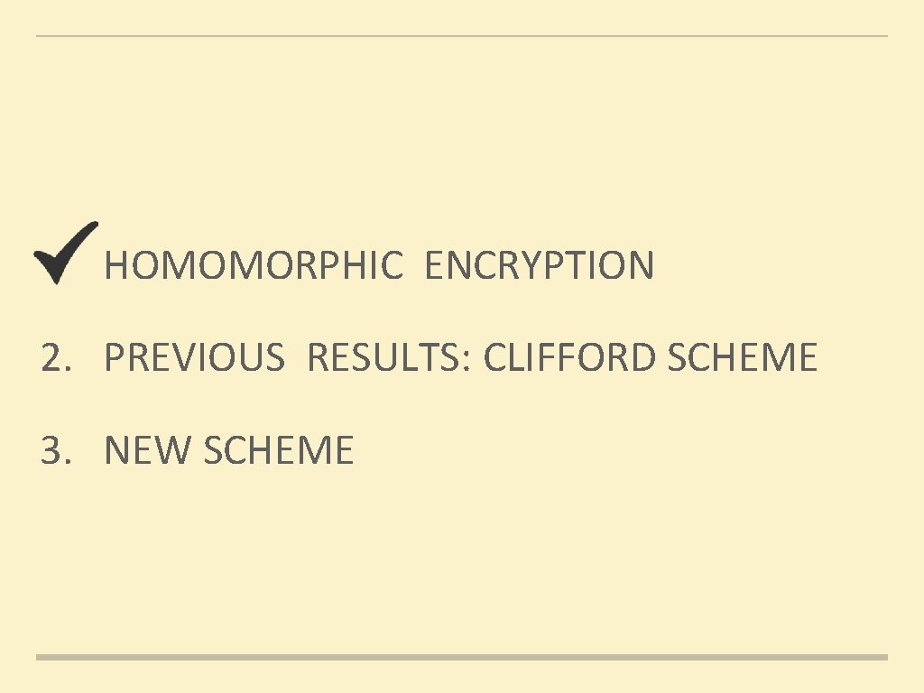 1. HOMOMORPHIC ENCRYPTION 2. PREVIOUS RESULTS: CLIFFORD SCHEME 3. NEW SCHEME 