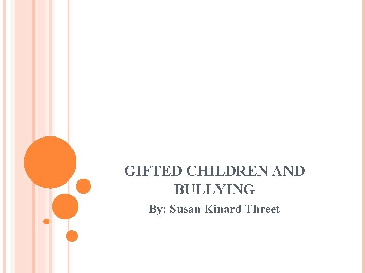 GIFTED CHILDREN AND BULLYING By: Susan Kinard Threet 