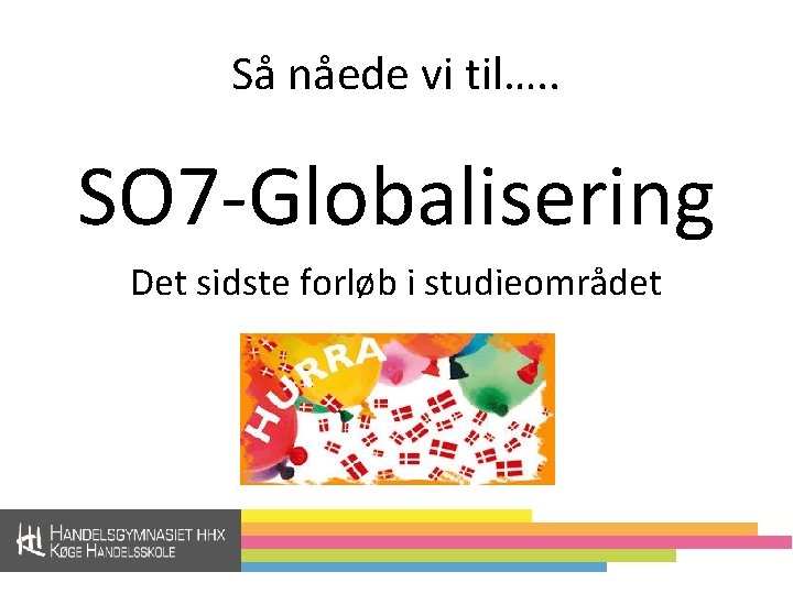 Så nåede vi til…. . SO 7 -Globalisering Det sidste forløb i studieområdet 