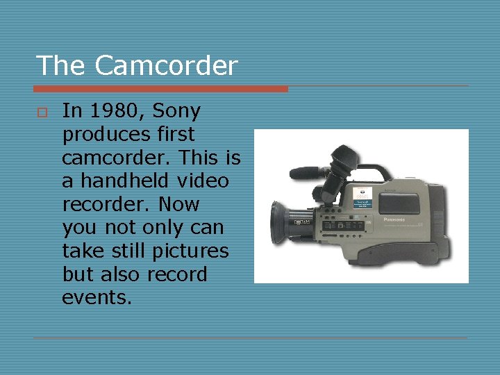 The Camcorder o In 1980, Sony produces first camcorder. This is a handheld video