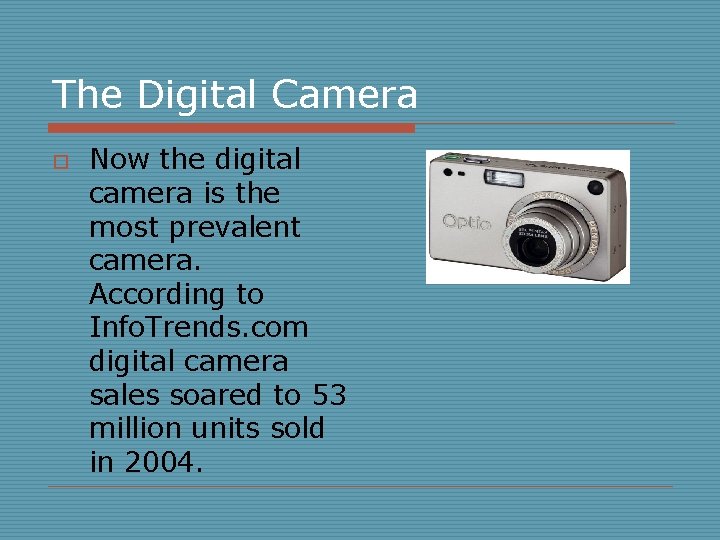 The Digital Camera o Now the digital camera is the most prevalent camera. According