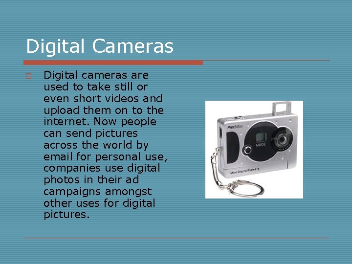 Digital Cameras o Digital cameras are used to take still or even short videos