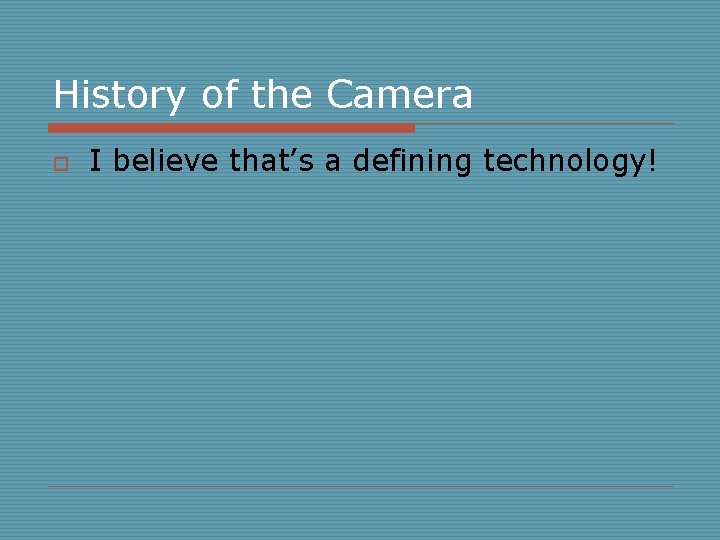 History of the Camera o I believe that’s a defining technology! 