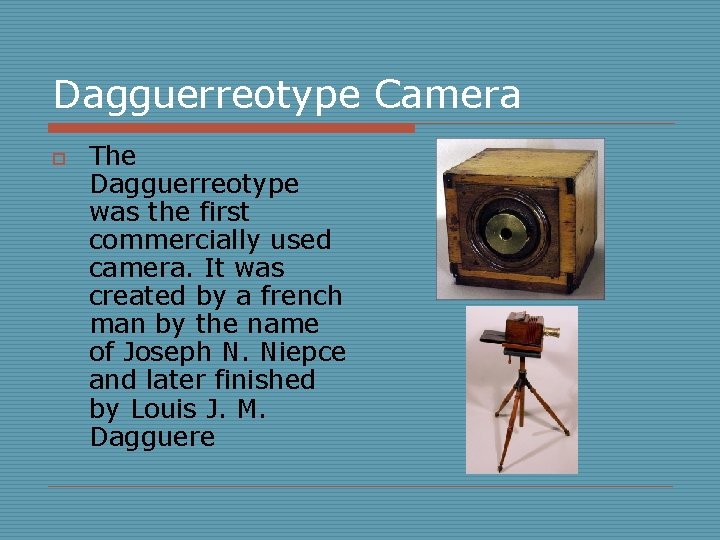 Dagguerreotype Camera o The Dagguerreotype was the first commercially used camera. It was created