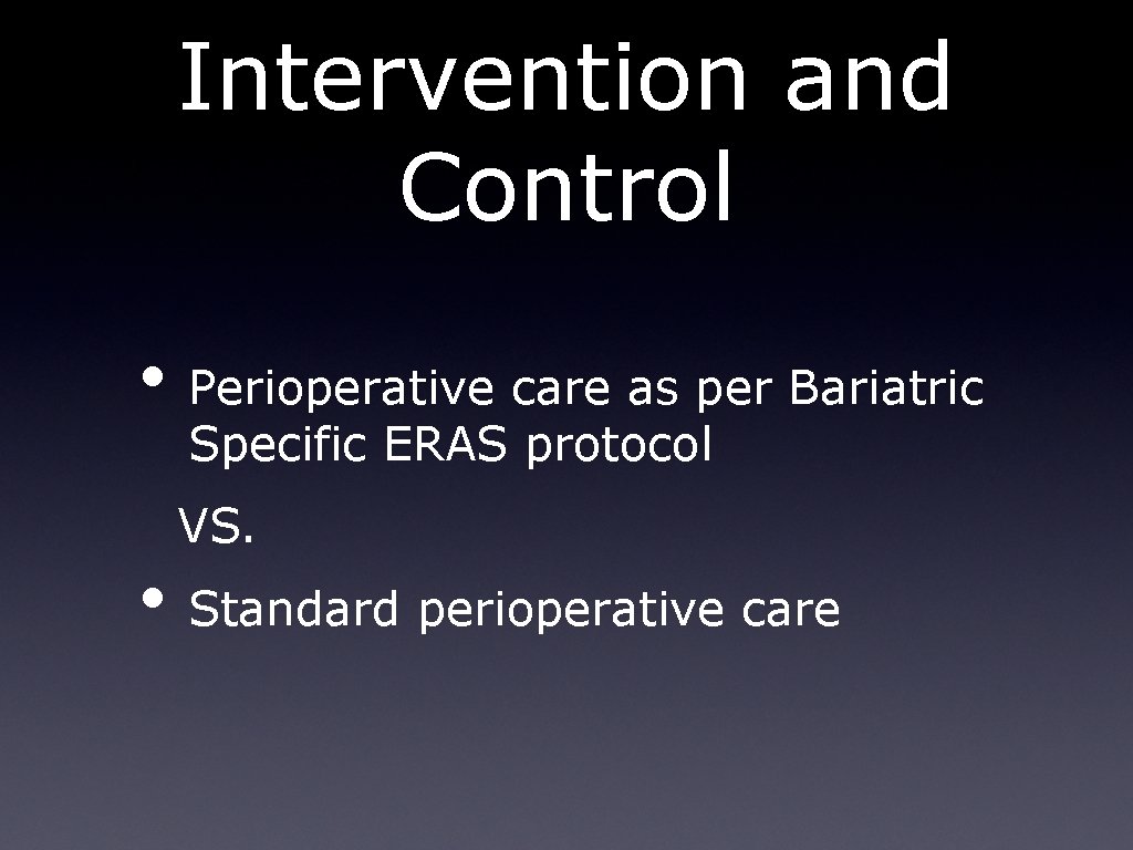 Intervention and Control • Perioperative care as per Bariatric Specific ERAS protocol VS. • Intervention and Control • Perioperative care as per Bariatric Specific ERAS protocol VS. •