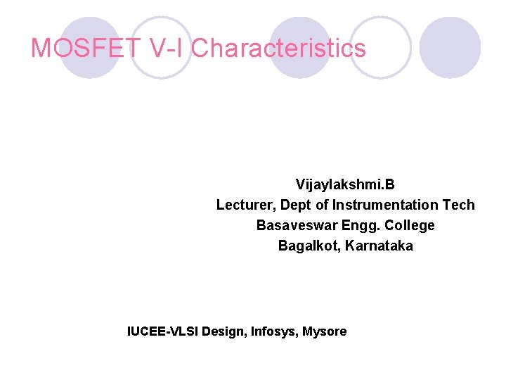 MOSFET V-I Characteristics Vijaylakshmi. B Lecturer, Dept of Instrumentation Tech Basaveswar Engg. College Bagalkot,