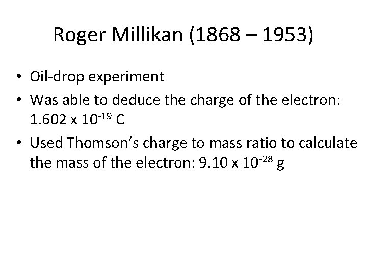 Roger Millikan (1868 – 1953) • Oil-drop experiment • Was able to deduce the