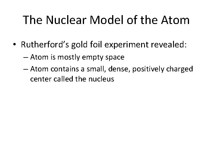 The Nuclear Model of the Atom • Rutherford’s gold foil experiment revealed: – Atom