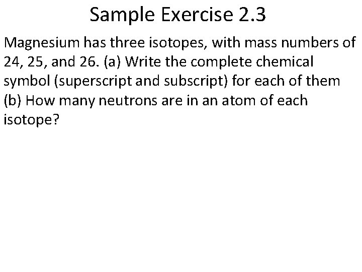 Sample Exercise 2. 3 Magnesium has three isotopes, with mass numbers of 24, 25,