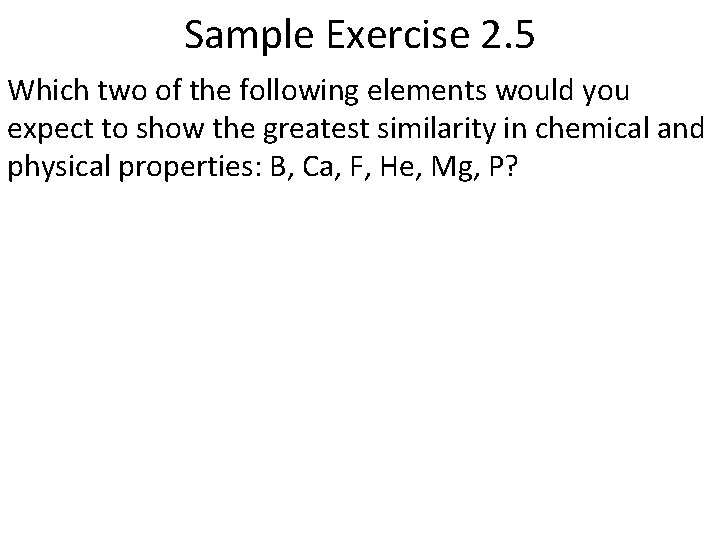 Sample Exercise 2. 5 Which two of the following elements would you expect to