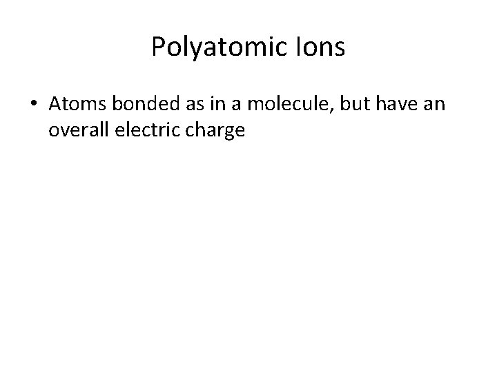 Polyatomic Ions • Atoms bonded as in a molecule, but have an overall electric