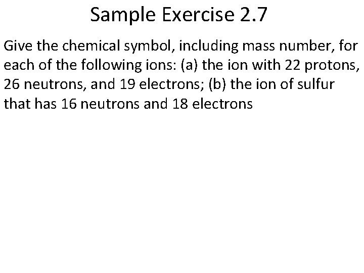 Sample Exercise 2. 7 Give the chemical symbol, including mass number, for each of