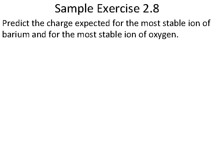 Sample Exercise 2. 8 Predict the charge expected for the most stable ion of