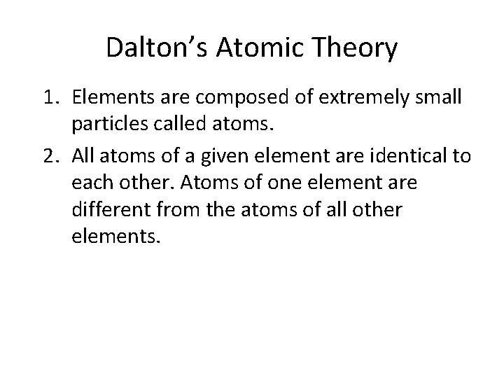 Dalton’s Atomic Theory 1. Elements are composed of extremely small particles called atoms. 2.