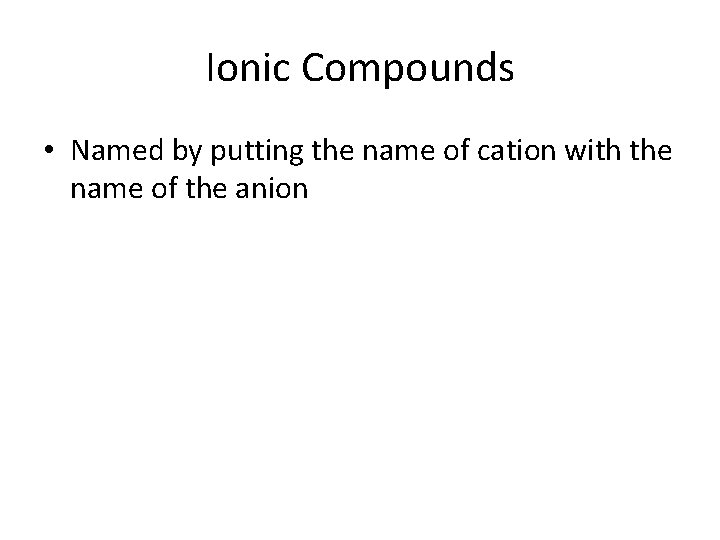 Ionic Compounds • Named by putting the name of cation with the name of