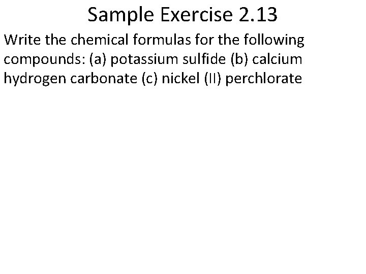 Sample Exercise 2. 13 Write the chemical formulas for the following compounds: (a) potassium