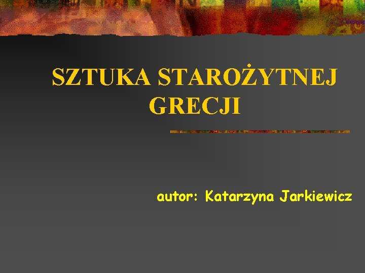 SZTUKA STAROYTNEJ GRECJI autor Katarzyna Jarkiewicz SPIS TRECI
