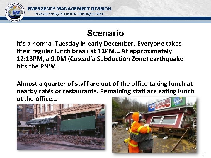 EMERGENCY MANAGEMENT DIVISION “A disaster-ready and resilient Washington State” Scenario It’s a normal Tuesday EMERGENCY MANAGEMENT DIVISION “A disaster-ready and resilient Washington State” Scenario It’s a normal Tuesday