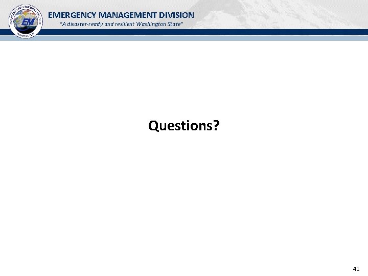 EMERGENCY MANAGEMENT DIVISION “A disaster-ready and resilient Washington State” Questions? 41 