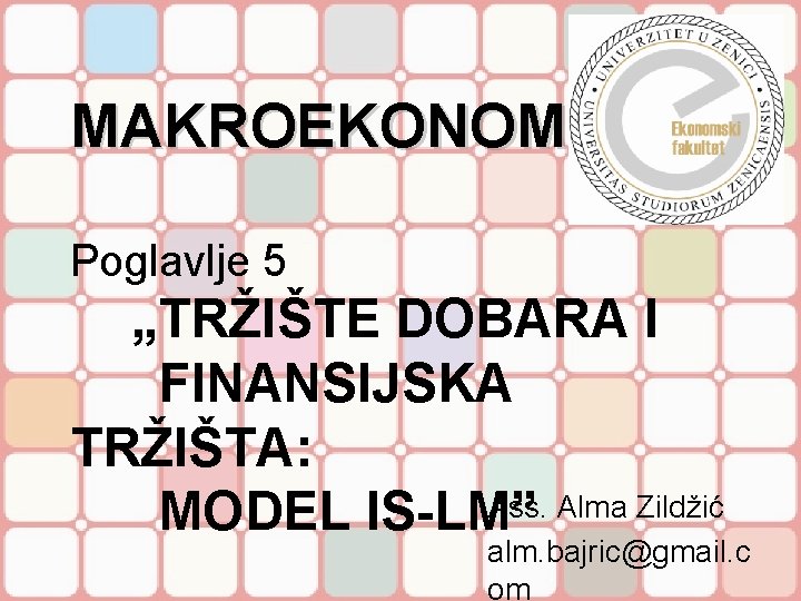 MAKROEKONOMIJA Poglavlje 5 „TRŽIŠTE DOBARA I FINANSIJSKA TRŽIŠTA: Ass. Alma Zildžić MODEL IS-LM” alm.