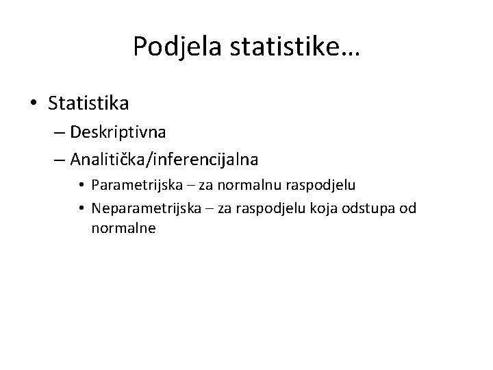 Podjela statistike… • Statistika – Deskriptivna – Analitička/inferencijalna • Parametrijska – za normalnu raspodjelu