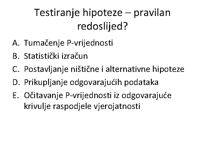 Testiranje hipoteze – pravilan redoslijed? A. B. C. D. E. Tumačenje P-vrijednosti Statistički izračun