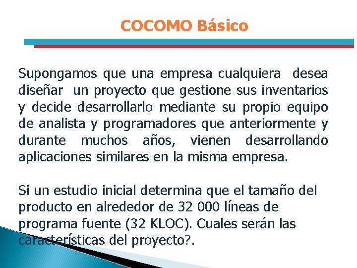 COCOMO Básico Supongamos que una empresa cualquiera desea diseñar un proyecto que gestione sus