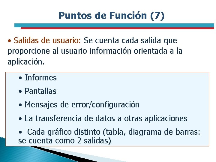 Puntos de Función (7) • Salidas de usuario: Se cuenta cada salida que proporcione