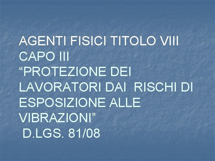 AGENTI FISICI TITOLO VIII CAPO III “PROTEZIONE DEI LAVORATORI DAI RISCHI DI ESPOSIZIONE ALLE AGENTI FISICI TITOLO VIII CAPO III “PROTEZIONE DEI LAVORATORI DAI RISCHI DI ESPOSIZIONE ALLE