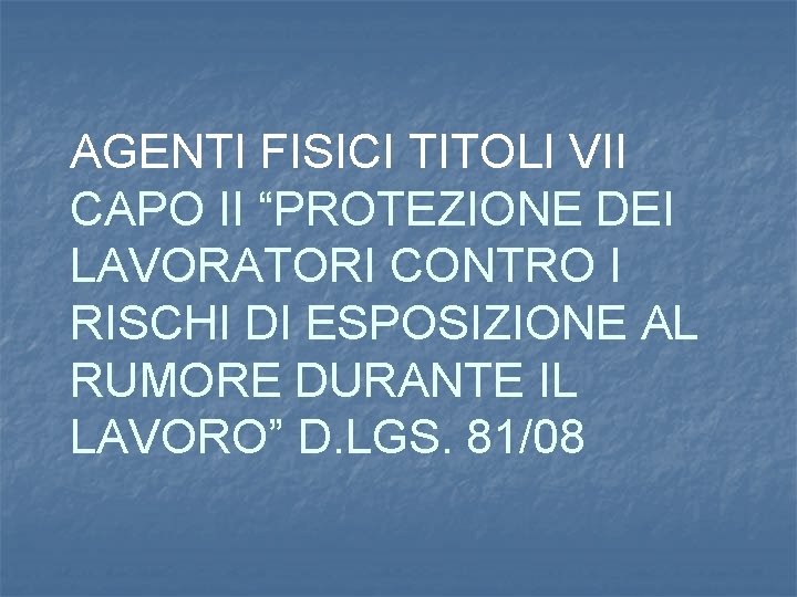 AGENTI FISICI TITOLI VII CAPO II “PROTEZIONE DEI LAVORATORI CONTRO I RISCHI DI ESPOSIZIONE AGENTI FISICI TITOLI VII CAPO II “PROTEZIONE DEI LAVORATORI CONTRO I RISCHI DI ESPOSIZIONE
