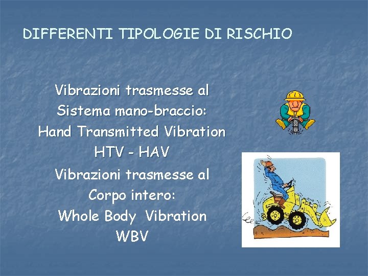 DIFFERENTI TIPOLOGIE DI RISCHIO Vibrazioni trasmesse al Sistema mano-braccio: Hand Transmitted Vibration HTV -