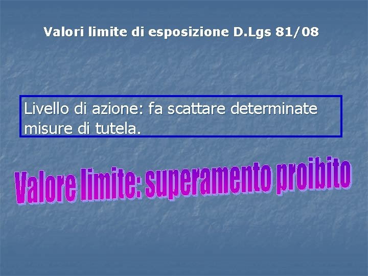 Valori limite di esposizione D. Lgs 81/08 Livello di azione: fa scattare determinate misure Valori limite di esposizione D. Lgs 81/08 Livello di azione: fa scattare determinate misure